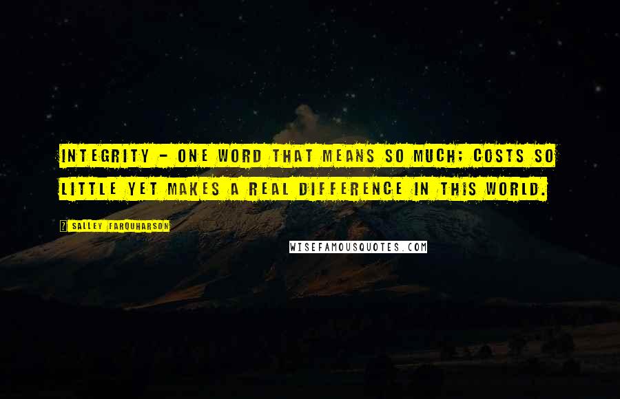 Salley Farquharson Quotes: Integrity - one word that means so much; costs so little yet makes a real difference in this world.
