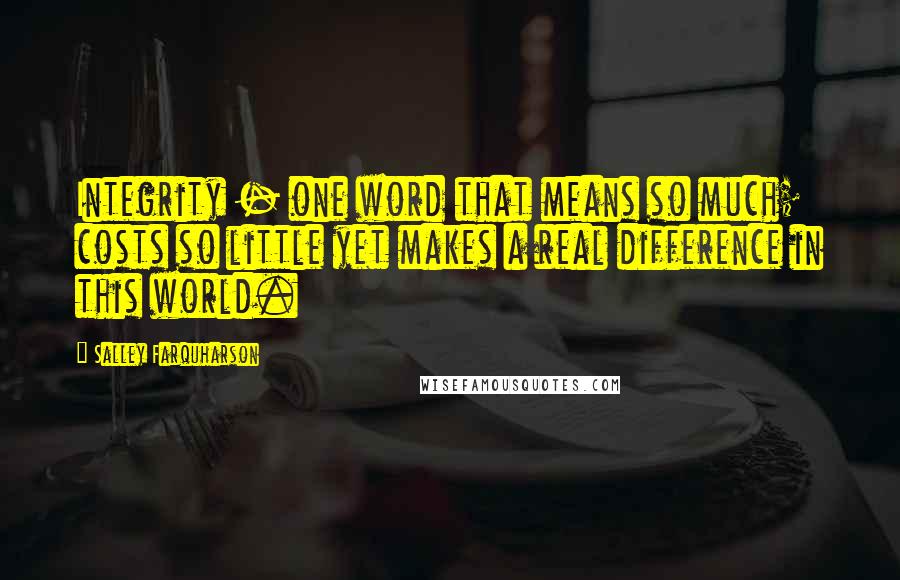 Salley Farquharson Quotes: Integrity - one word that means so much; costs so little yet makes a real difference in this world.