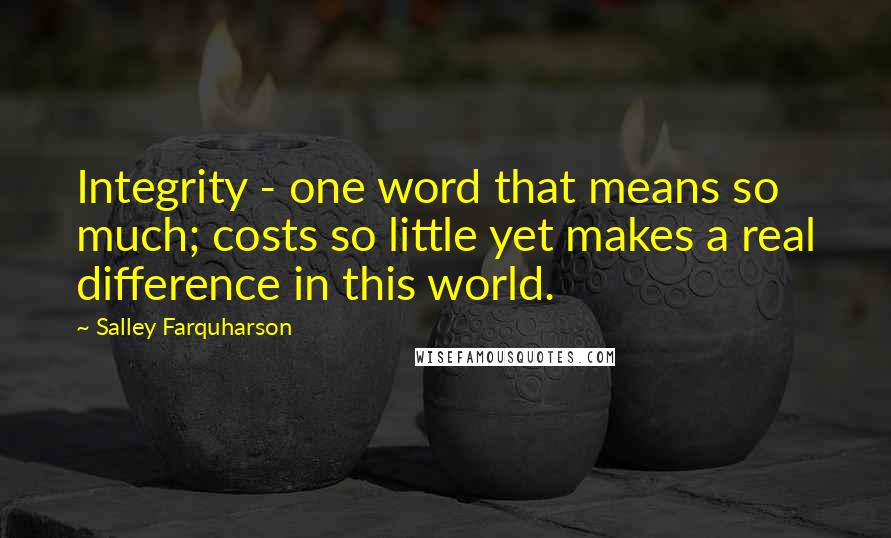 Salley Farquharson Quotes: Integrity - one word that means so much; costs so little yet makes a real difference in this world.