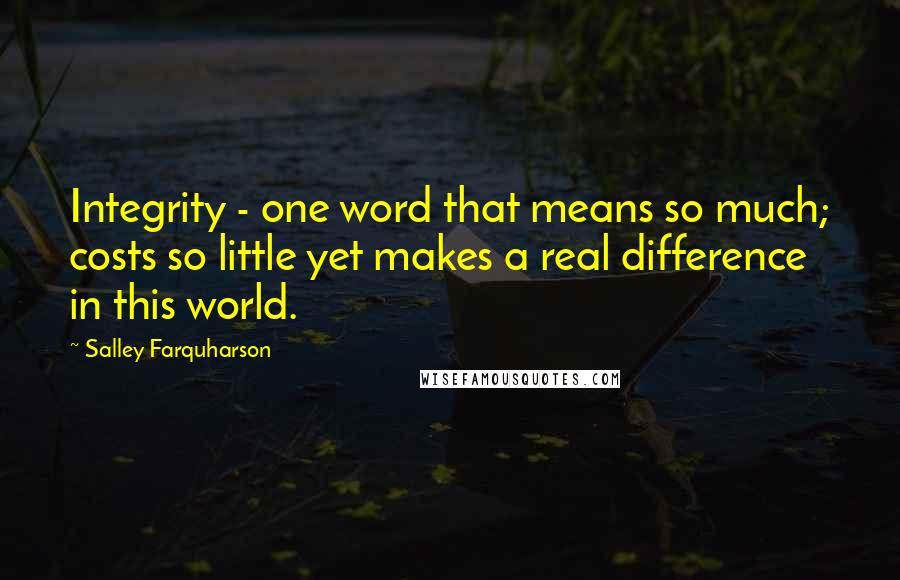 Salley Farquharson Quotes: Integrity - one word that means so much; costs so little yet makes a real difference in this world.