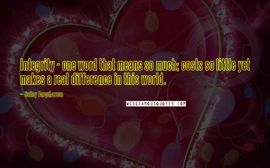 Salley Farquharson Quotes: Integrity - one word that means so much; costs so little yet makes a real difference in this world.