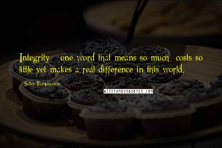 Salley Farquharson Quotes: Integrity - one word that means so much; costs so little yet makes a real difference in this world.