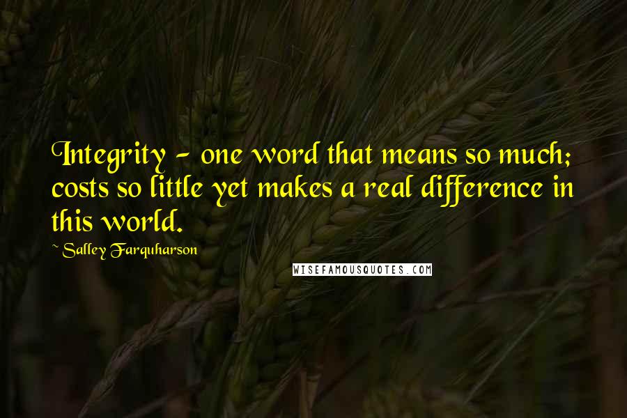 Salley Farquharson Quotes: Integrity - one word that means so much; costs so little yet makes a real difference in this world.
