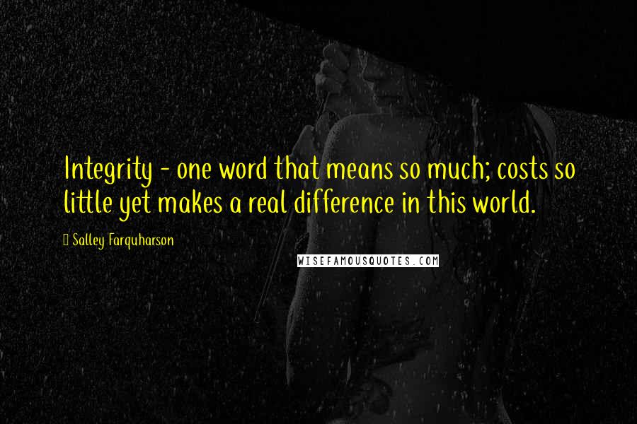 Salley Farquharson Quotes: Integrity - one word that means so much; costs so little yet makes a real difference in this world.