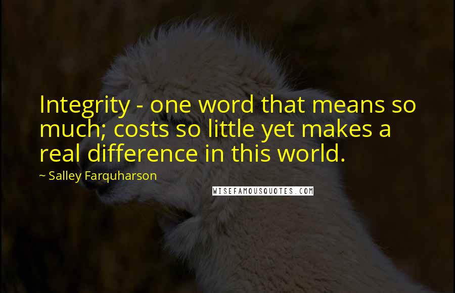 Salley Farquharson Quotes: Integrity - one word that means so much; costs so little yet makes a real difference in this world.