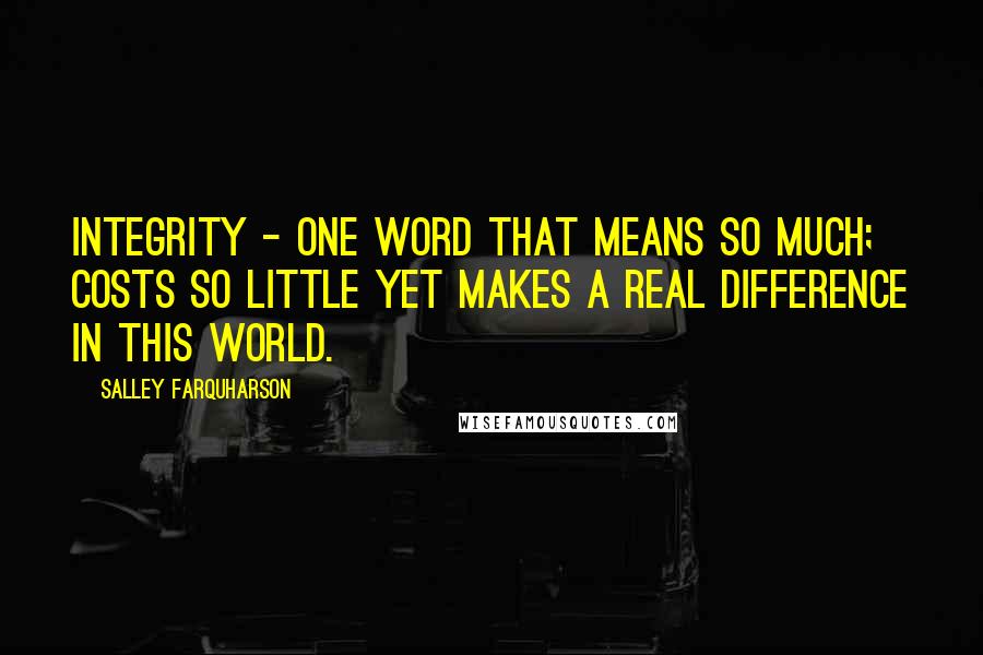 Salley Farquharson Quotes: Integrity - one word that means so much; costs so little yet makes a real difference in this world.