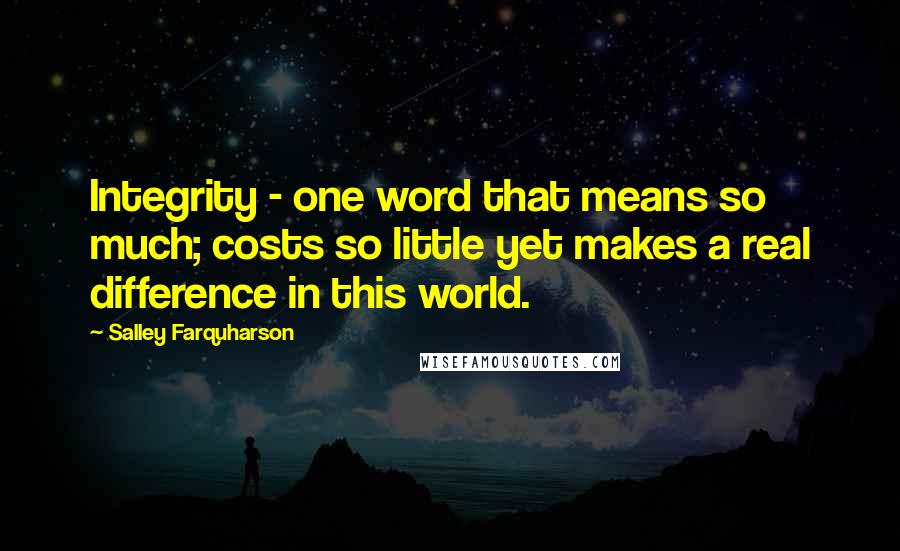 Salley Farquharson Quotes: Integrity - one word that means so much; costs so little yet makes a real difference in this world.