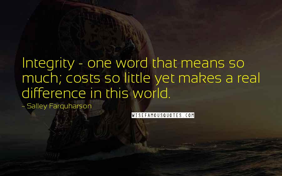 Salley Farquharson Quotes: Integrity - one word that means so much; costs so little yet makes a real difference in this world.