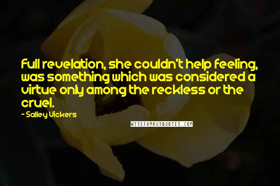 Salley Vickers Quotes: Full revelation, she couldn't help feeling, was something which was considered a virtue only among the reckless or the cruel.