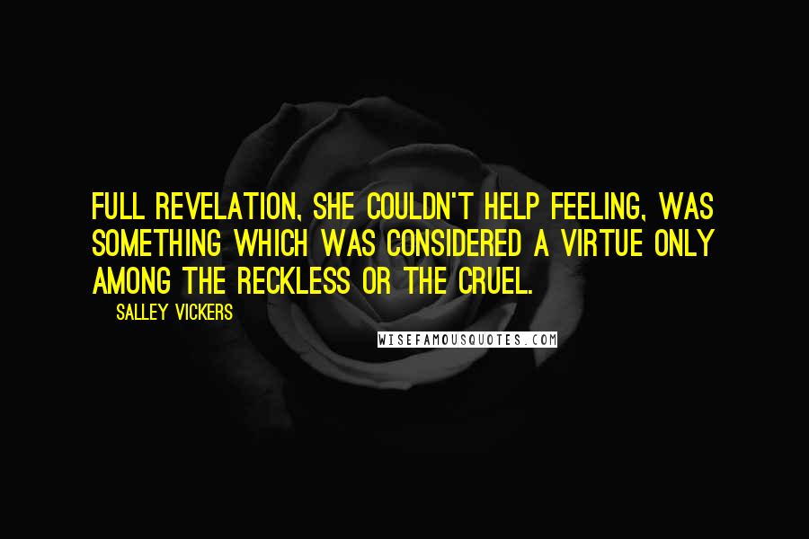 Salley Vickers Quotes: Full revelation, she couldn't help feeling, was something which was considered a virtue only among the reckless or the cruel.