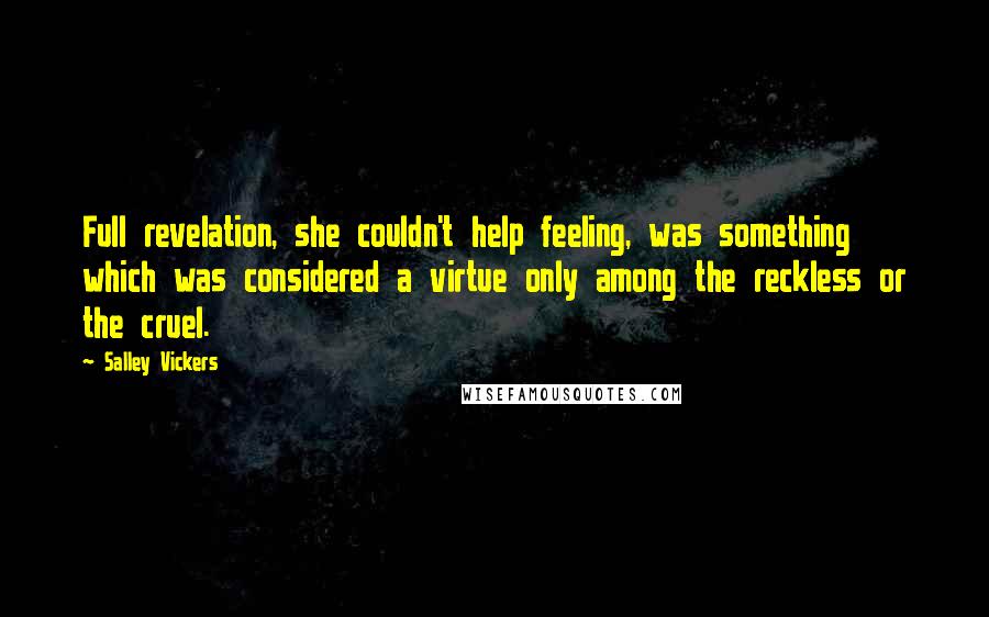 Salley Vickers Quotes: Full revelation, she couldn't help feeling, was something which was considered a virtue only among the reckless or the cruel.