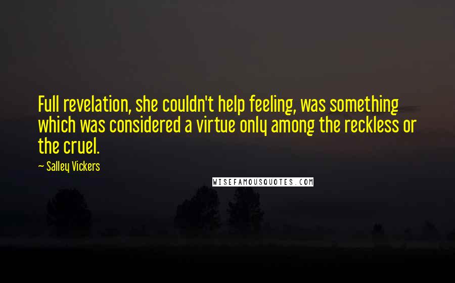 Salley Vickers Quotes: Full revelation, she couldn't help feeling, was something which was considered a virtue only among the reckless or the cruel.