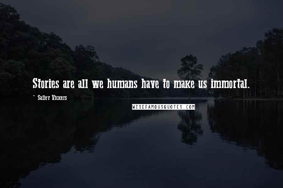 Salley Vickers Quotes: Stories are all we humans have to make us immortal.