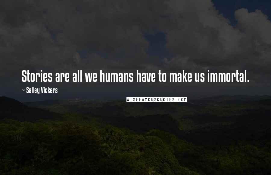 Salley Vickers Quotes: Stories are all we humans have to make us immortal.