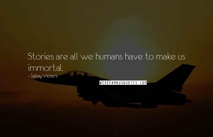 Salley Vickers Quotes: Stories are all we humans have to make us immortal.