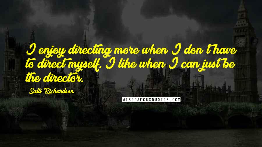 Salli Richardson Quotes: I enjoy directing more when I don't have to direct myself. I like when I can just be the director.