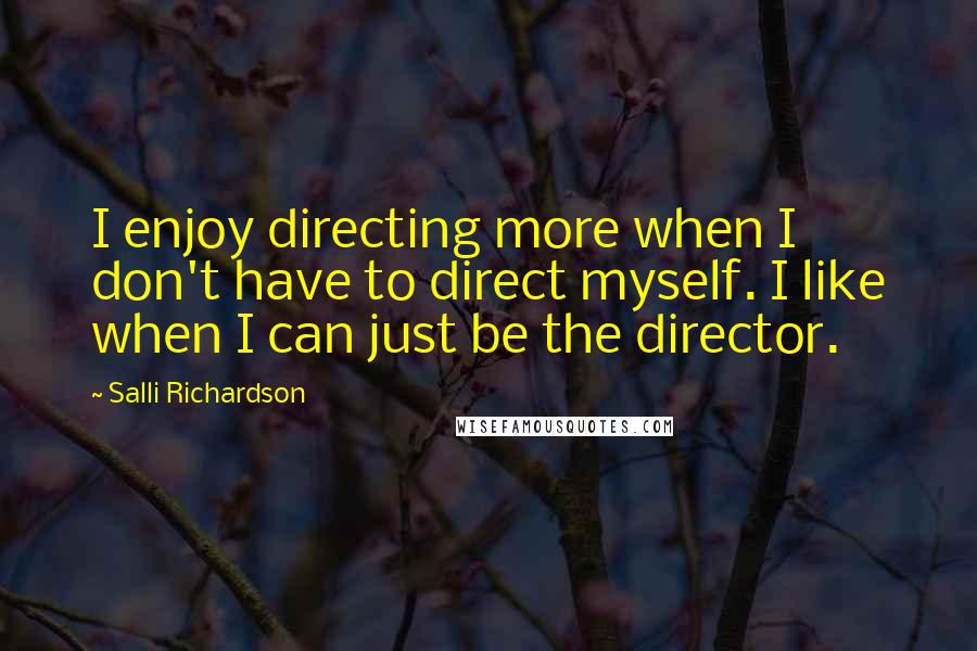 Salli Richardson Quotes: I enjoy directing more when I don't have to direct myself. I like when I can just be the director.