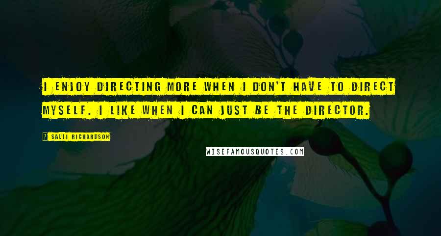 Salli Richardson Quotes: I enjoy directing more when I don't have to direct myself. I like when I can just be the director.