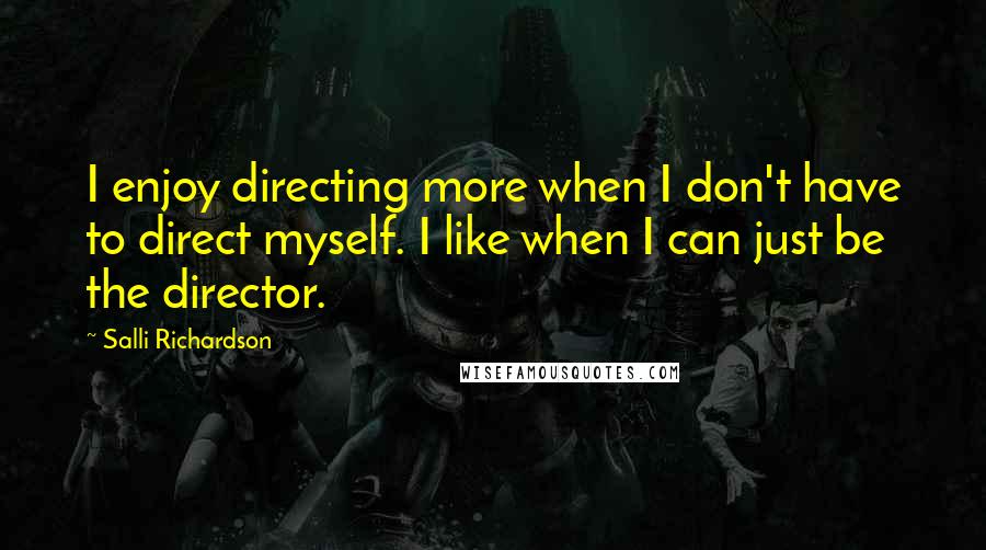 Salli Richardson Quotes: I enjoy directing more when I don't have to direct myself. I like when I can just be the director.
