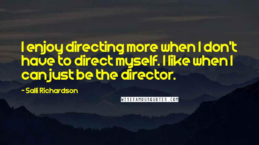 Salli Richardson Quotes: I enjoy directing more when I don't have to direct myself. I like when I can just be the director.