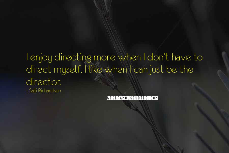 Salli Richardson Quotes: I enjoy directing more when I don't have to direct myself. I like when I can just be the director.