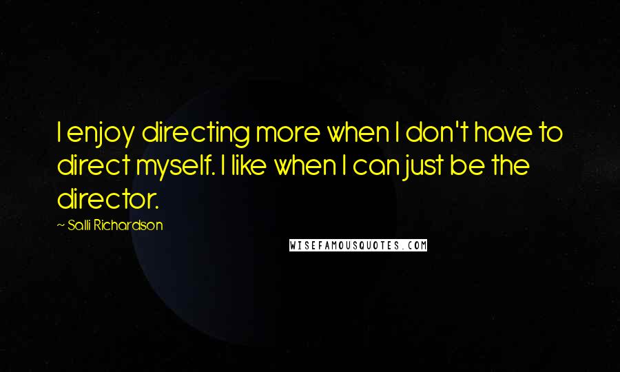 Salli Richardson Quotes: I enjoy directing more when I don't have to direct myself. I like when I can just be the director.