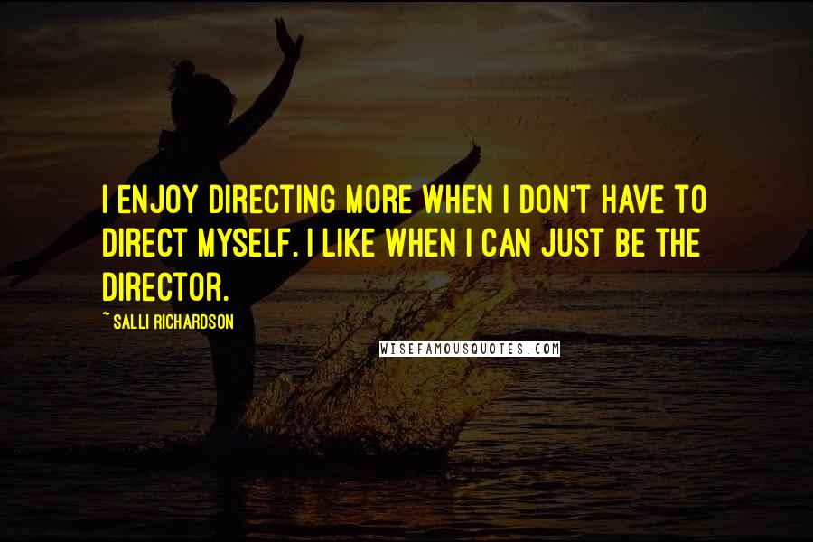 Salli Richardson Quotes: I enjoy directing more when I don't have to direct myself. I like when I can just be the director.