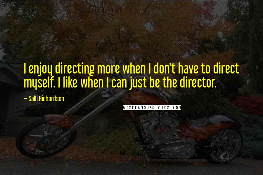 Salli Richardson Quotes: I enjoy directing more when I don't have to direct myself. I like when I can just be the director.