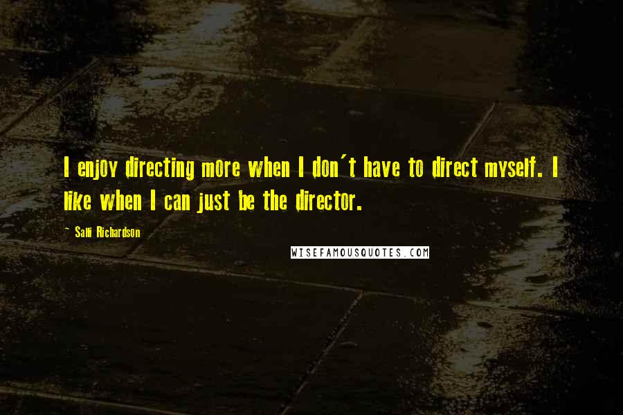 Salli Richardson Quotes: I enjoy directing more when I don't have to direct myself. I like when I can just be the director.