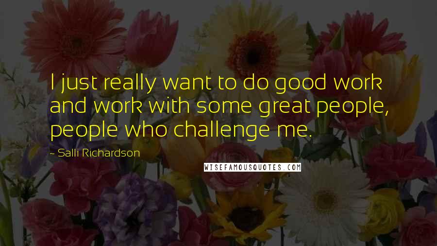 Salli Richardson Quotes: I just really want to do good work and work with some great people, people who challenge me.