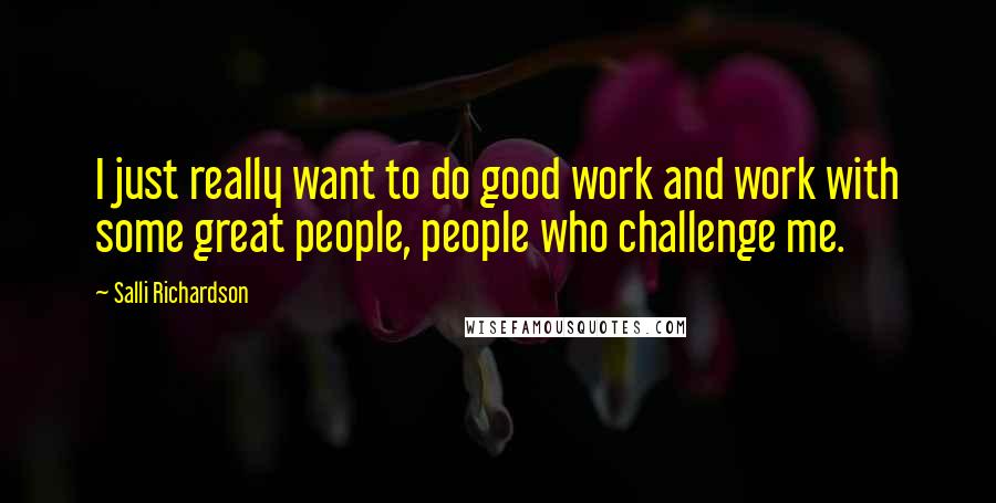 Salli Richardson Quotes: I just really want to do good work and work with some great people, people who challenge me.