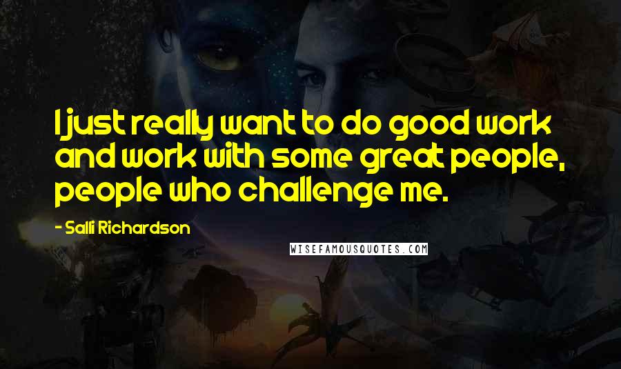 Salli Richardson Quotes: I just really want to do good work and work with some great people, people who challenge me.
