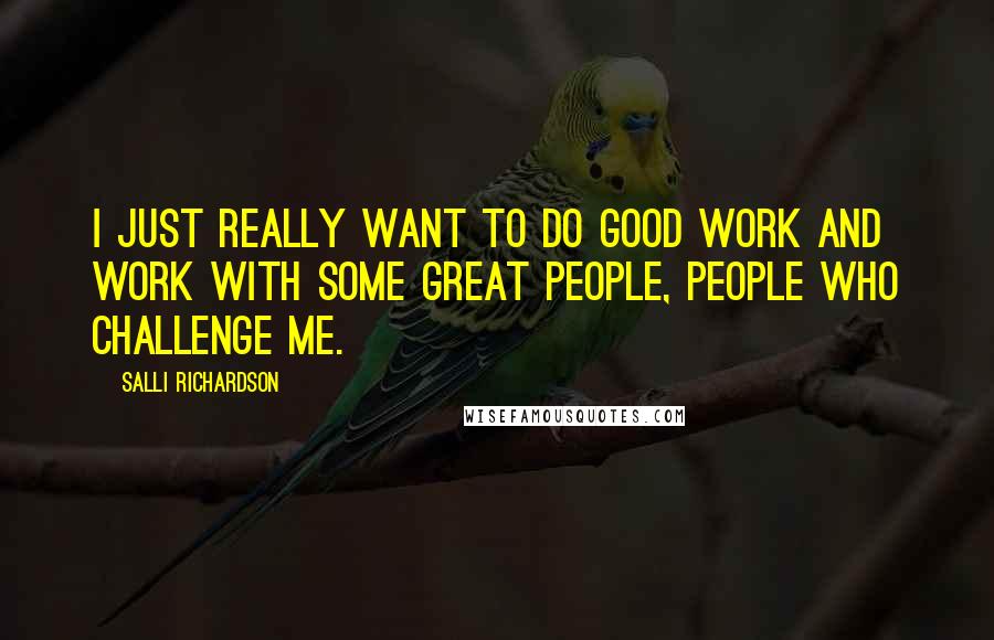 Salli Richardson Quotes: I just really want to do good work and work with some great people, people who challenge me.