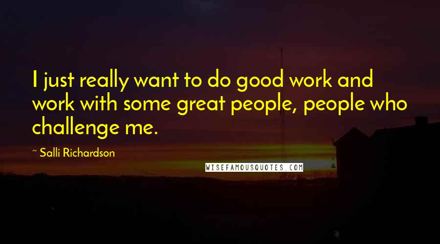 Salli Richardson Quotes: I just really want to do good work and work with some great people, people who challenge me.