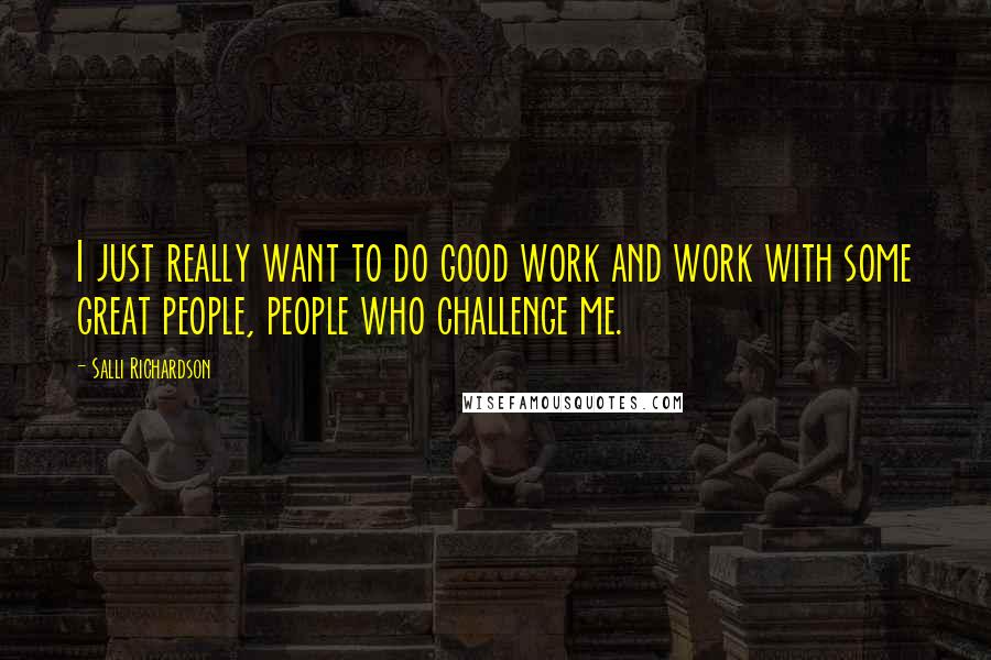 Salli Richardson Quotes: I just really want to do good work and work with some great people, people who challenge me.