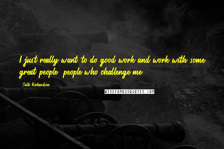 Salli Richardson Quotes: I just really want to do good work and work with some great people, people who challenge me.