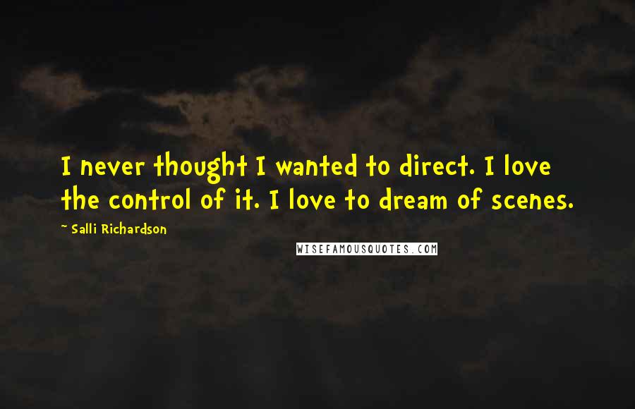 Salli Richardson Quotes: I never thought I wanted to direct. I love the control of it. I love to dream of scenes.