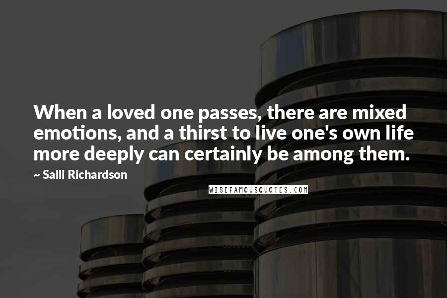 Salli Richardson Quotes: When a loved one passes, there are mixed emotions, and a thirst to live one's own life more deeply can certainly be among them.