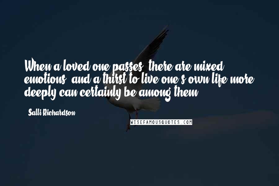 Salli Richardson Quotes: When a loved one passes, there are mixed emotions, and a thirst to live one's own life more deeply can certainly be among them.