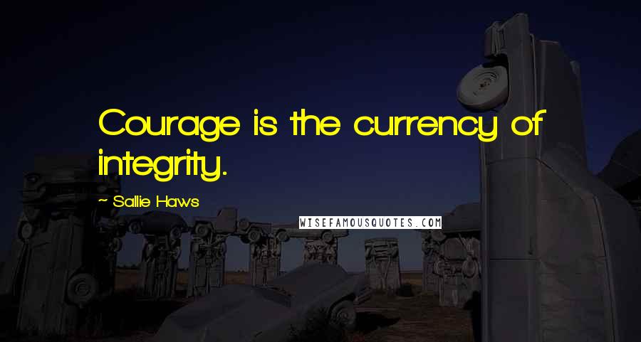 Sallie Haws Quotes: Courage is the currency of integrity.