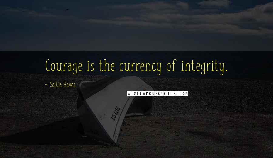 Sallie Haws Quotes: Courage is the currency of integrity.