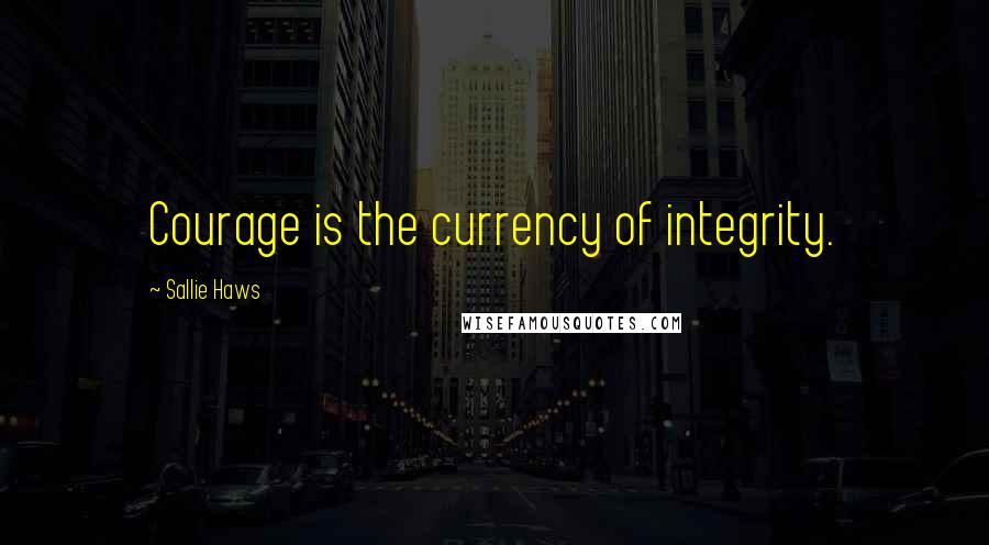 Sallie Haws Quotes: Courage is the currency of integrity.