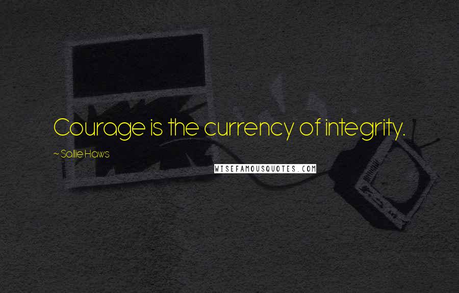 Sallie Haws Quotes: Courage is the currency of integrity.