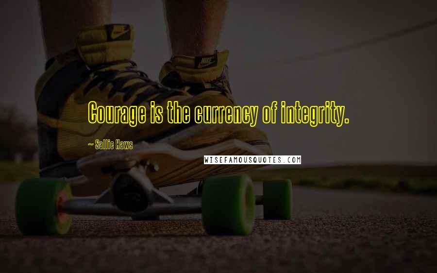 Sallie Haws Quotes: Courage is the currency of integrity.