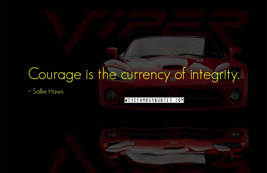 Sallie Haws Quotes: Courage is the currency of integrity.