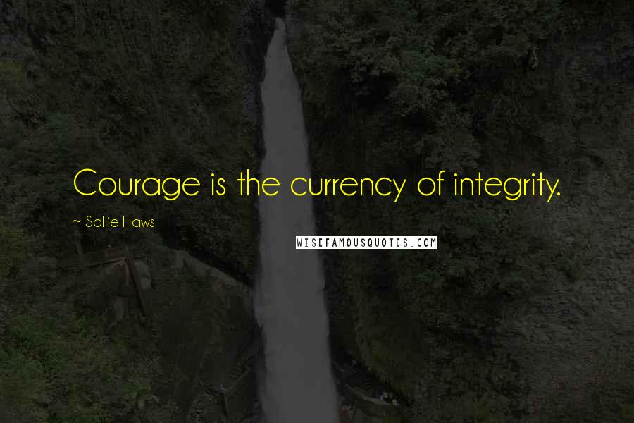 Sallie Haws Quotes: Courage is the currency of integrity.