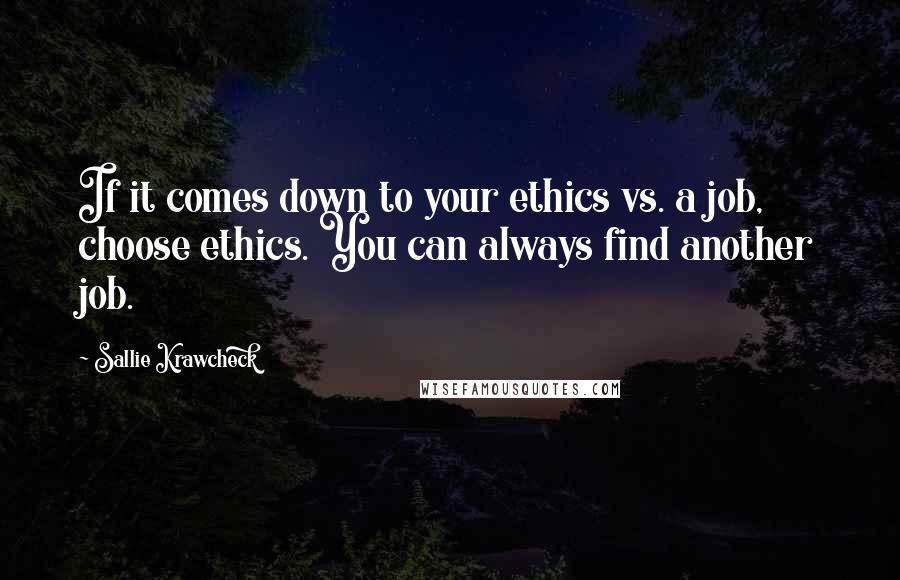 Sallie Krawcheck Quotes: If it comes down to your ethics vs. a job, choose ethics. You can always find another job.