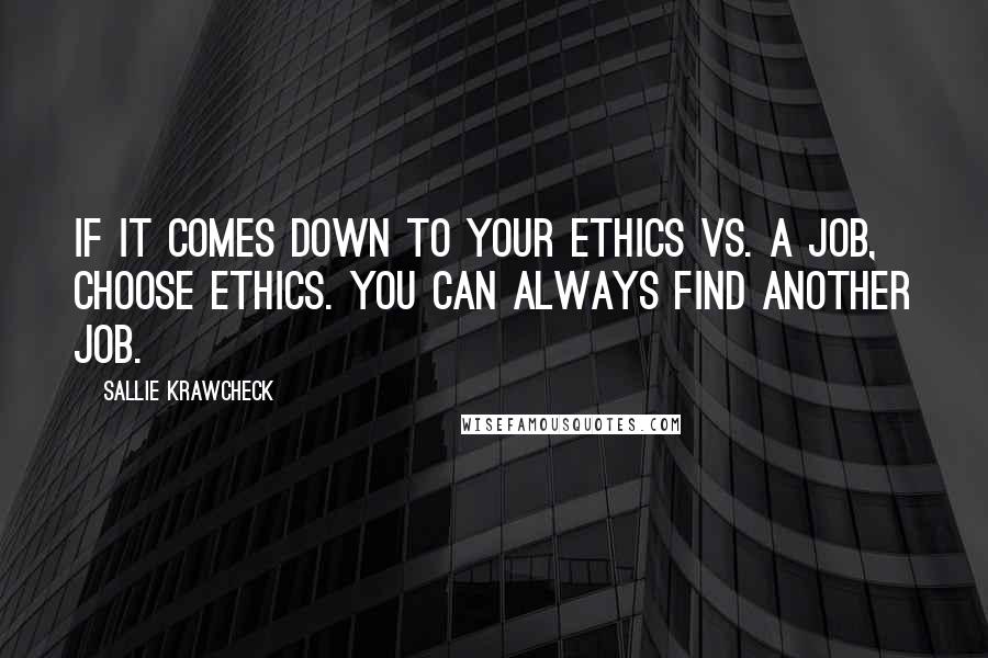 Sallie Krawcheck Quotes: If it comes down to your ethics vs. a job, choose ethics. You can always find another job.