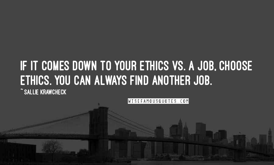 Sallie Krawcheck Quotes: If it comes down to your ethics vs. a job, choose ethics. You can always find another job.