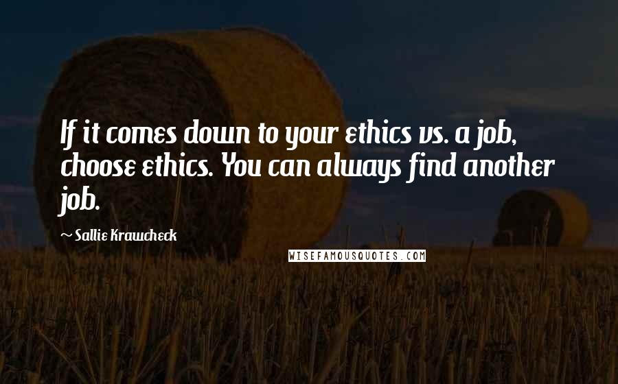 Sallie Krawcheck Quotes: If it comes down to your ethics vs. a job, choose ethics. You can always find another job.